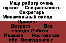 Ищу работу очень нужно! › Специальность ­ Секретарь › Минимальный оклад ­ 50 000 › Процент ­ 30 000 › Возраст ­ 18 - Все города Работа » Резюме   . Ростовская обл.,Волгодонск г.